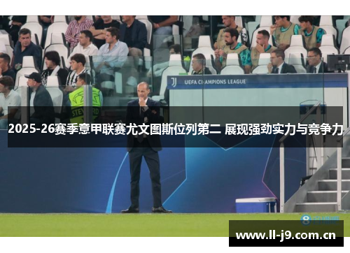 2025-26赛季意甲联赛尤文图斯位列第二 展现强劲实力与竞争力 2025-26赛季意甲联赛尤文图斯位列第二 展现强劲实力与竞争力