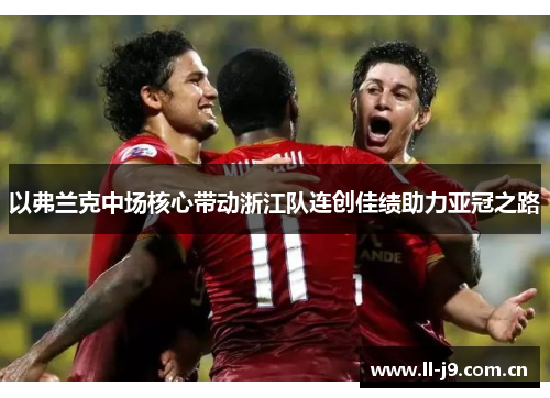 以弗兰克中场核心带动浙江队连创佳绩助力亚冠之路 以弗兰克中场核心带动浙江队连创佳绩助力亚冠之路