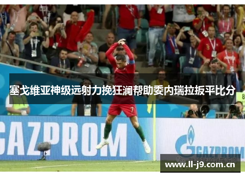 塞戈维亚神级远射力挽狂澜帮助委内瑞拉扳平比分 塞戈维亚神级远射力挽狂澜帮助委内瑞拉扳平比分